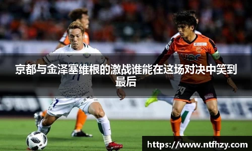 京都与金泽塞维根的激战谁能在这场对决中笑到最后