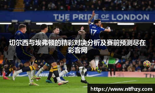 切尔西与埃弗顿的精彩对决分析及赛前预测尽在彩客网