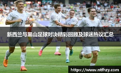 新西兰与黑山足球对决精彩回顾及球迷热议汇总