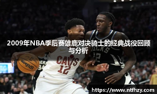2009年NBA季后赛雄鹿对决骑士的经典战役回顾与分析
