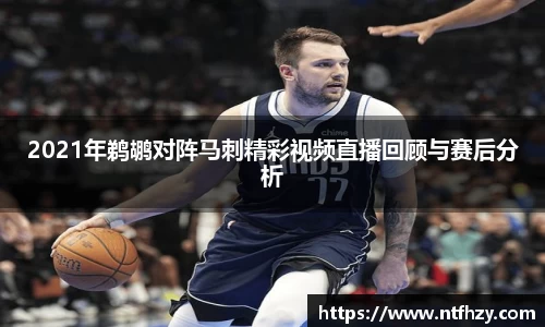 2021年鹈鹕对阵马刺精彩视频直播回顾与赛后分析