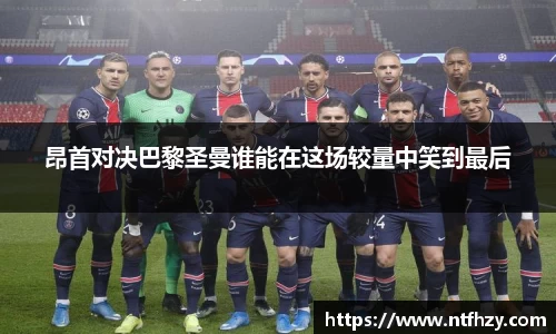 昂首对决巴黎圣曼谁能在这场较量中笑到最后