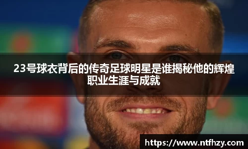 23号球衣背后的传奇足球明星是谁揭秘他的辉煌职业生涯与成就