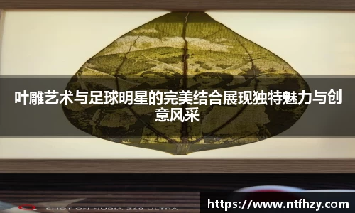 叶雕艺术与足球明星的完美结合展现独特魅力与创意风采